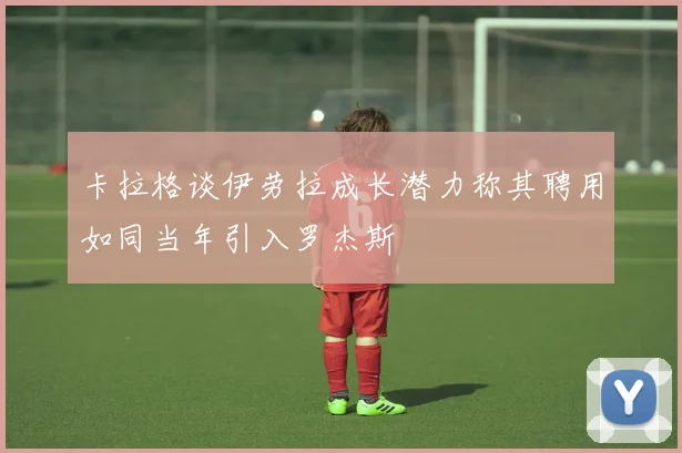 卡拉格谈伊劳拉成长潜力称其聘用如同当年引入罗杰斯