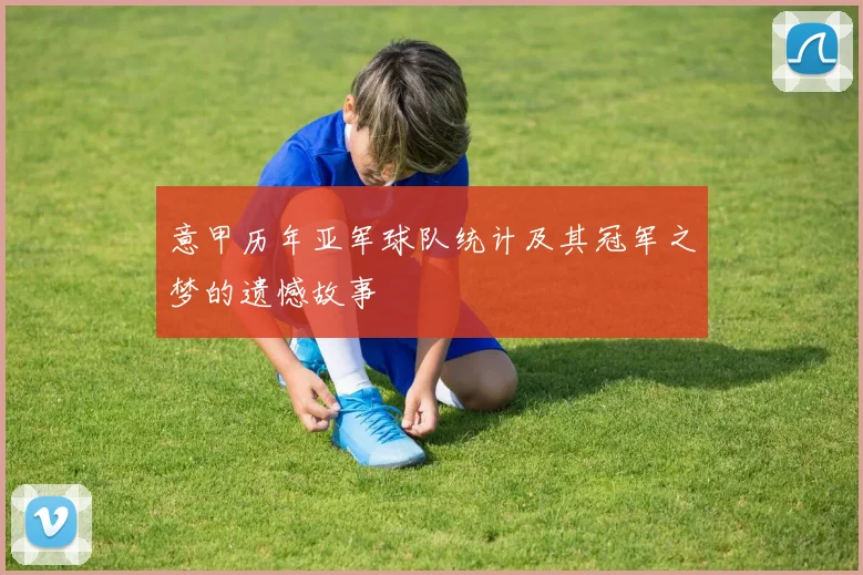 意甲历年亚军球队统计及其冠军之梦的遗憾故事