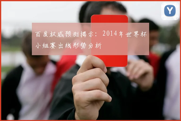百度权威预测揭示：2014年世界杯小组赛出线形势分析
