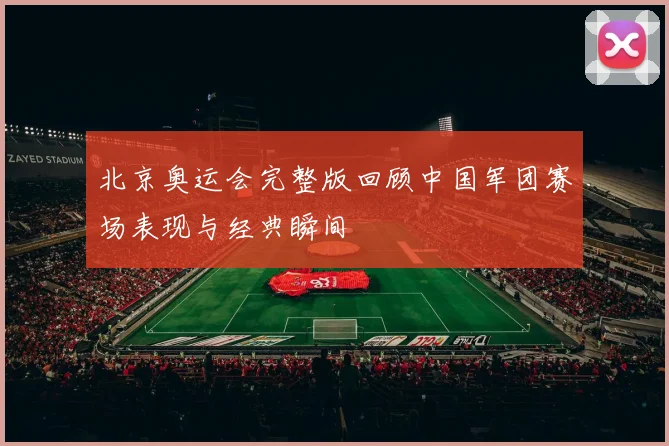 北京奥运会完整版回顾中国军团赛场表现与经典瞬间