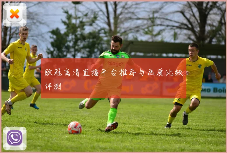 欧冠高清直播平台推荐与画质比较评测