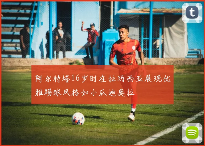 阿尔特塔16岁时在拉玛西亚展现优雅踢球风格如小瓜迪奥拉
