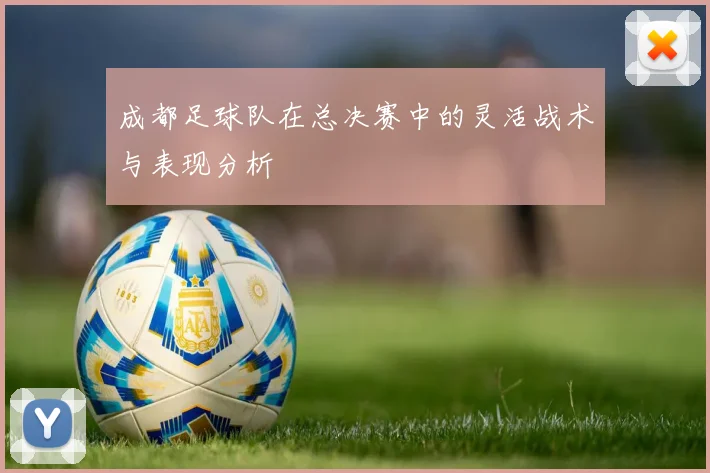 成都足球队在总决赛中的灵活战术与表现分析