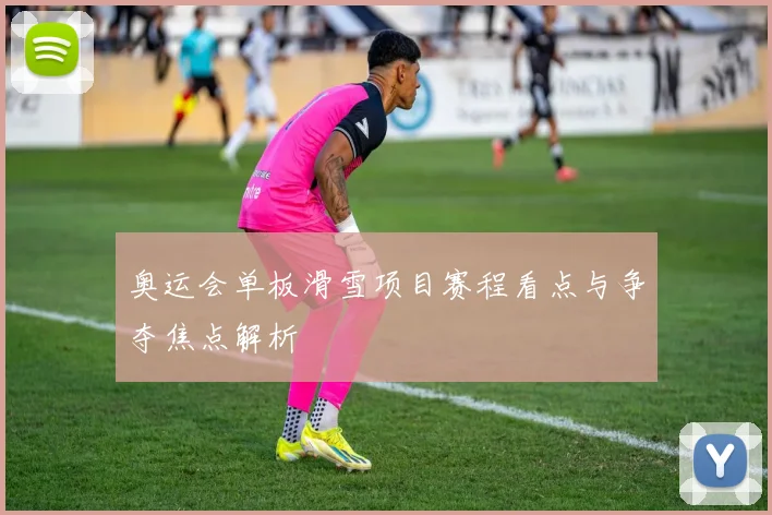 奥运会单板滑雪项目赛程看点与争夺焦点解析