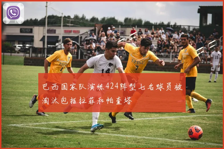 巴西国家队演练424阵型七名球员被淘汰包括拉菲和帕奎塔