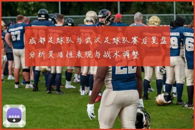 成都足球队与武汉足球队赛后复盘分析灵活性表现与战术调整