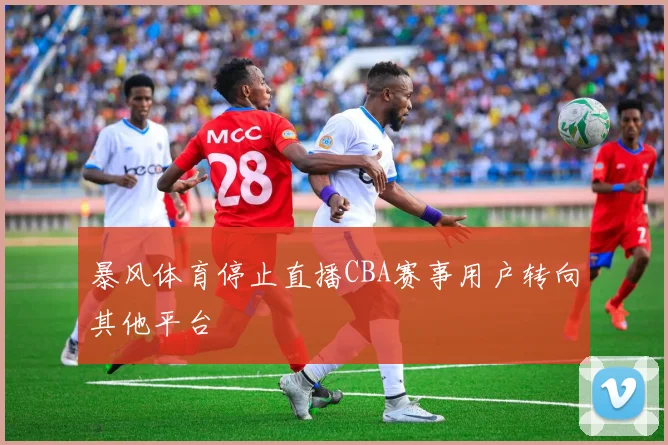 暴风体育停止直播CBA赛事用户转向其他平台