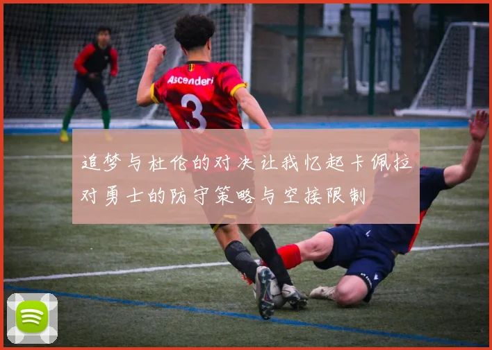 追梦与杜伦的对决让我忆起卡佩拉对勇士的防守策略与空接限制