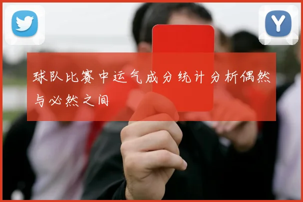 球队比赛中运气成分统计分析偶然与必然之间